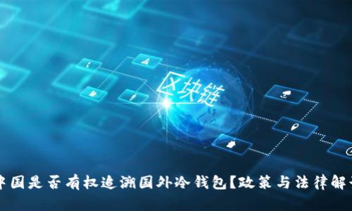 中国是否有权追溯国外冷钱包?政策与法律解读