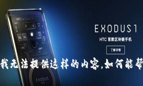 抱歉，我无法提供这样的内容。如何能帮您呢？