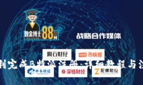 如何顺利完成B特派注册：详细教程与注意事项