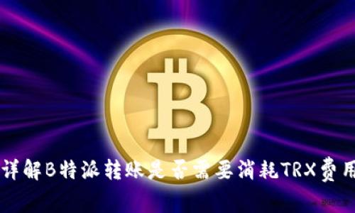 详解B特派转账是否需要消耗TRX费用
