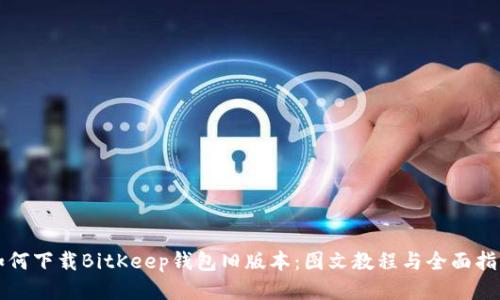如何下载BitKeep钱包旧版本:图文教程与全面指南