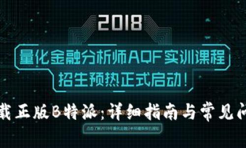 如何下载正版B特派:详细指南与常见问题解答