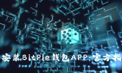如何下载安装BitPie钱包APP:官方指南与详解