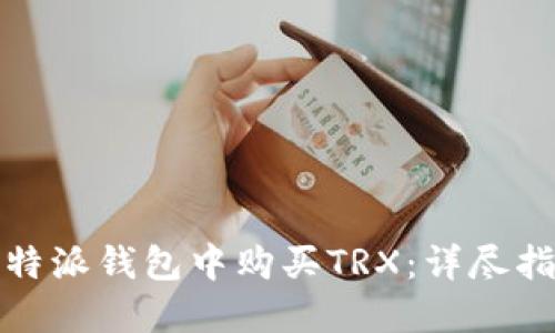 如何在比特派钱包中购买TRX:详尽指南与技巧