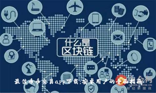 最佳币币交易app下载:安卓用户的全面指南