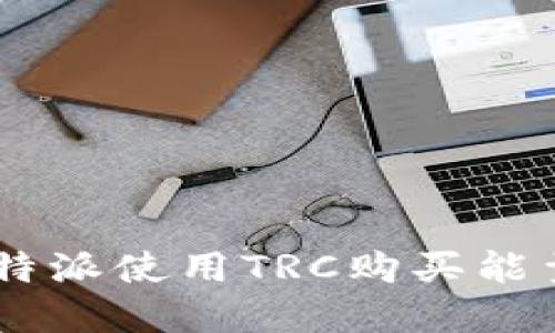 如何通过B特派使用TRC购买能量:完整指南