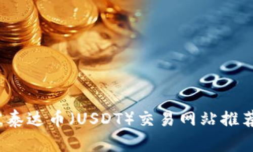 2023年最佳泰达币(USDT)交易网站推荐及使用指南