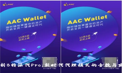 深入解析B特派代Pro:新时代代理模式的全貌与发展潜力