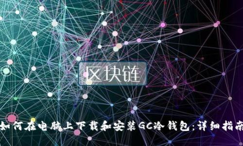 如何在电脑上下载和安装GC冷钱包:详细指南