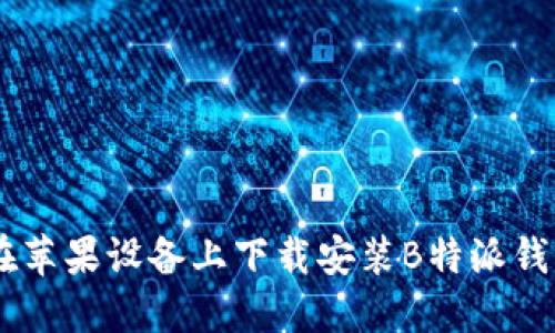 如何在苹果设备上下载安装B特派钱包APP