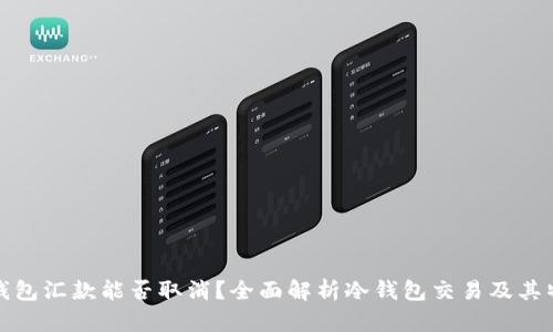 冷钱包汇款能否取消?全面解析冷钱包交易及其特性