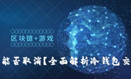 冷钱包汇款能否取消?全面解析冷钱包交易及其特性