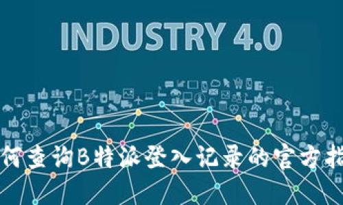 如何查询B特派登入记录的官方指南