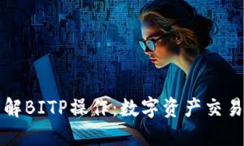 深入了解BITP操作：数字资产交易的指南