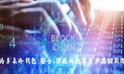 华为手表冷钱包:安全、便捷的数字资产存储新选择