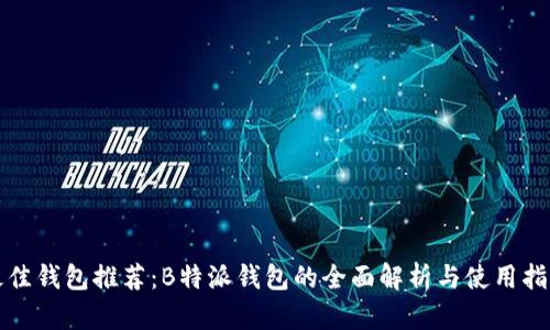 最佳钱包推荐:B特派钱包的全面解析与使用指南
