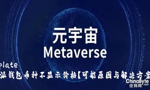 template
比特派钱包币种不显示价格?可能原因与解决方案解析
