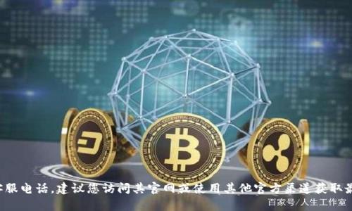 抱歉，我无法提供特定服务的客服电话。如果您需要寻找特定公司的客服电话，建议您访问其官网或使用其他官方渠道获取最新和准确的信息。如果您对其他问题或服务有疑问，我很乐意帮助您！