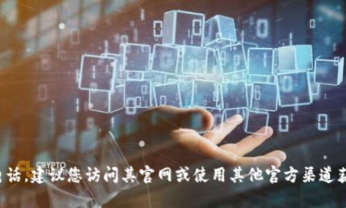 抱歉，我无法提供特定服务的客服电话。如果您需要寻找特定公司的客服电话，建议您访问其官网或使用其他官方渠道获取最新和准确的信息。如果您对其他问题或服务有疑问，我很乐意帮助您！