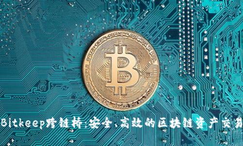 深入解析Bitkeep跨链桥:安全、高效的区块链资产交易解决方案