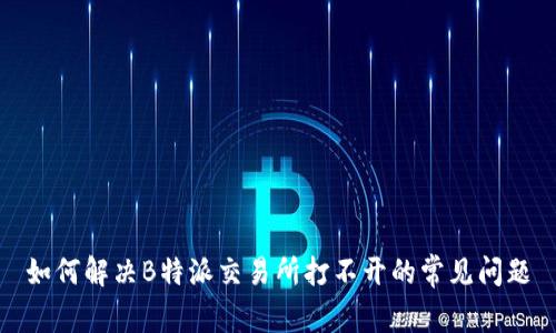 如何解决B特派交易所打不开的常见问题