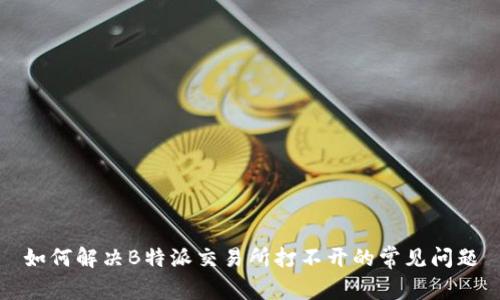 如何解决B特派交易所打不开的常见问题
