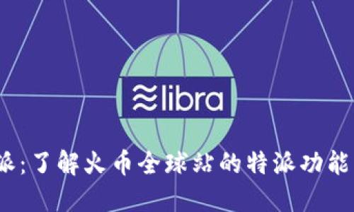 火币b特派:了解火币全球站的特派功能及其优势