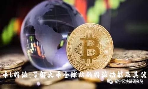 火币b特派:了解火币全球站的特派功能及其优势