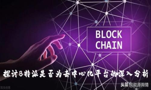 探讨B特派是否为去中心化平台的深入分析