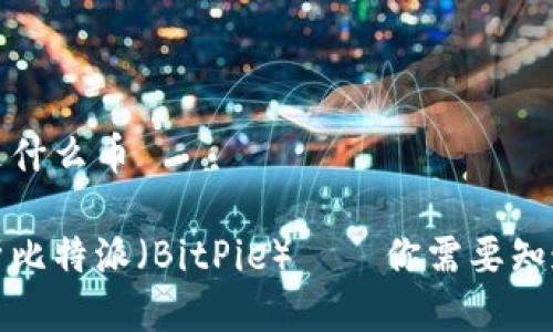 比特派是什么币
全面解析比特派(BitPie)——你需要知道的一切