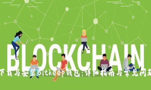 如何下载与安装Bitkeep钱包:详细指南与常见问题解答