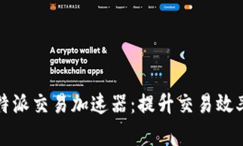 全面解析比特派交易加速器:提升交易效率的秘密武器