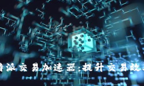 全面解析比特派交易加速器:提升交易效率的秘密武器