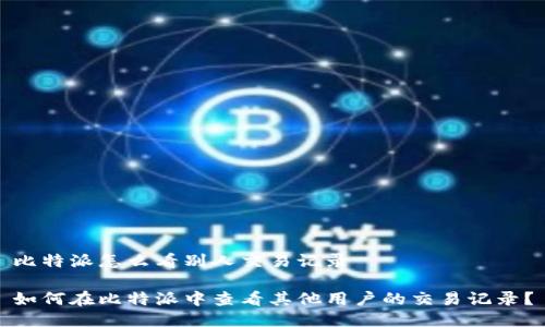 比特派怎么看别人交易记录
如何在比特派中查看其他用户的交易记录?
