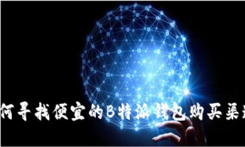 如何寻找便宜的B特派钱包购买渠道?