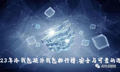 2023年冷钱包硬件钱包排行榜:安全与可靠的选择
