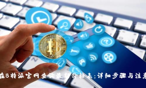 如何在B特派官网查询最新价格表:详细步骤与注意事项