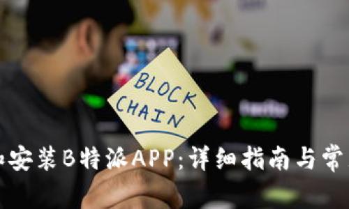如何下载和安装B特派APP:详细指南与常见问题解答