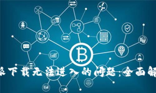 如何解决B特派下载无法进入的问题:全面解析与解决方案