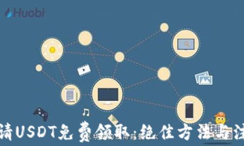 如何申请USDT免费领取:绝佳方法与注意事项