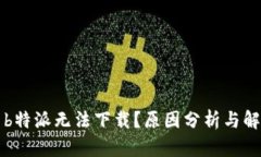为什么b特派无法下载？原