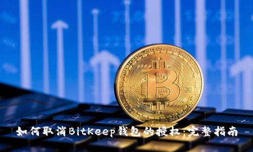 如何取消BitKeep钱包的授权:完整指南