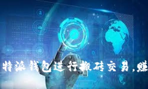 如何利用比特派钱包进行搬砖交易,赚取更多利润