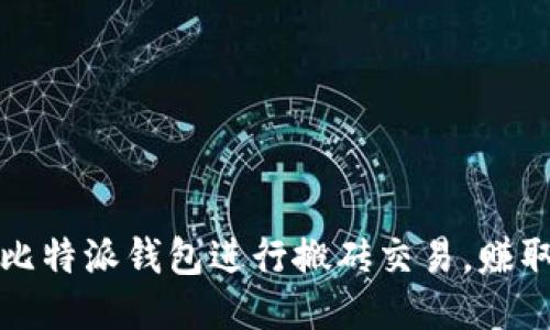 如何利用比特派钱包进行搬砖交易,赚取更多利润