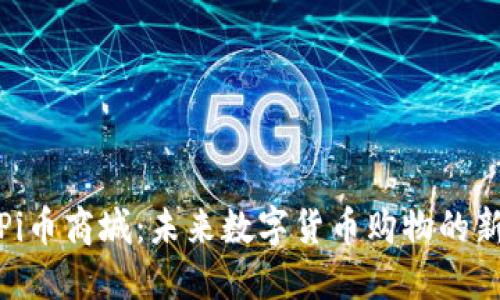 探索Pi币商城：未来数字货币购物的新趋势