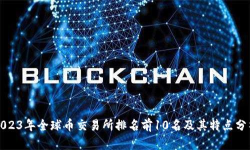 2023年全球币交易所排名前10名及其特点分析