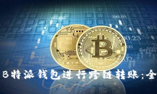 如何使用B特派钱包进行跨链转账:全方位指南