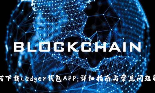 如何下载Ledger钱包APP:详细指南与常见问题解答