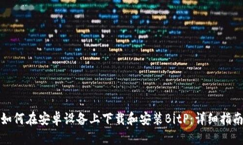 如何在安卓设备上下载和安装BitP:详细指南