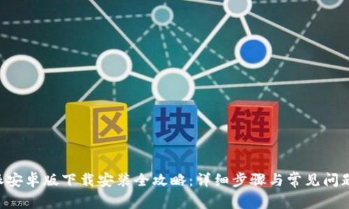 B特派安卓版下载安装全攻略:详细步骤与常见问题解答